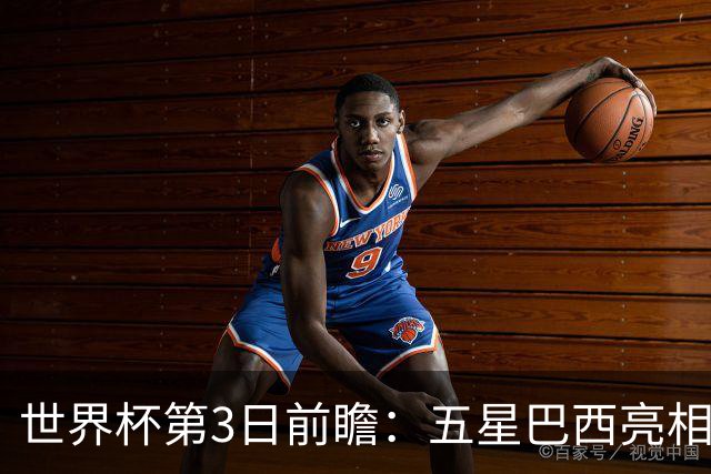 世界杯第3日前瞻：五星巴西亮相 亚足联球队面临“欧洲大考”