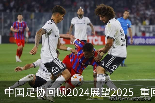 中国足协回顾2024展望2025 重回正轨重新出发