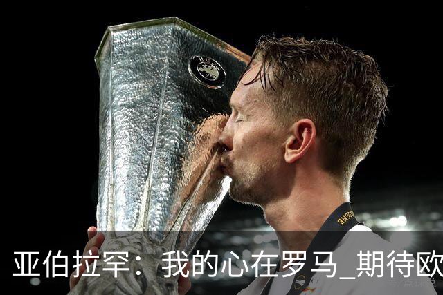 亚伯拉罕：我的心在罗马 期待欧会杯的决赛
