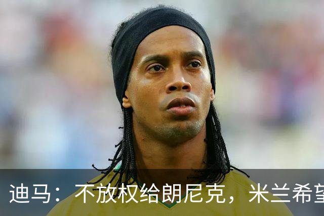 迪马：不放权给朗尼克，米兰希望继续将伊布视为主心骨与绝对标杆